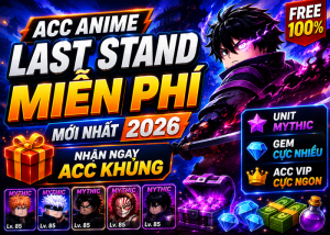 Tặng Acc Anime Last Stand miễn phí mới nhất 2026 – Nhận Acc Unit Mythic, Gem