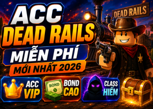 Tặng Acc Dead Rails miễn phí mới nhất 2026 - Nhận Acc VIP, Bond Cao, Class Hiếm